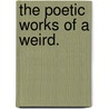 The Poetic Works of a Weird. door Onbekend