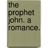 The Prophet John. A romance.