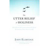 The Utter Relief of Holiness door John Eldredge
