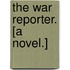 The War Reporter. [A novel.]