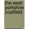 The West Yorkshire Coalfield by John Goodchild