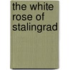 The White Rose of Stalingrad door Bill Yenne
