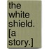 The White Shield. [A story.]