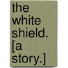 The White Shield. [A story.] by Bertram Mitford