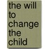 The Will to Change the Child