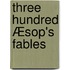Three hundred Æsop's fables