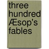 Three hundred Æsop's fables door Aesop Aesop