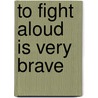 To Fight Aloud Is Very Brave door Faith Barrett