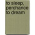 To Sleep, Perchance To Dream