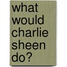 What Would Charlie Sheen Do? door S.R. Dawson