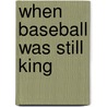 When Baseball Was Still King by Gene Fehler