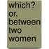 Which? or, Between Two Women
