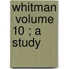 Whitman  Volume 10 ; A Study door John Burroughs