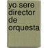 Yo Sere Director de Orquesta