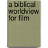 A Biblical Worldview For Film