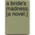 A Bride's Madness. [A novel.]