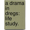 A Drama in Dregs: life study. door Alice Coralie Glyn