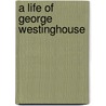 A Life of George Westinghouse door Henry G. (Henry Goslee) Prout