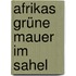 Afrikas Grüne Mauer im Sahel
