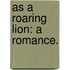 As a Roaring Lion: a romance.