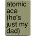 Atomic Ace (He's Just My Dad)