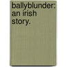 Ballyblunder: an Irish story. by Unknown