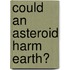 Could an Asteroid Harm Earth?
