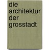 Die Architektur der Grosstadt by Ursel Scheffler