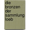 Die Bronzen der Sammlung Loeb by Loeb James