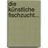 Die Künstliche Fischzucht...