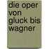 Die Oper von Gluck bis Wagner