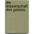 Die Wissenschaft des Geistes.