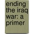 Ending the Iraq War: A Primer