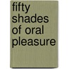 Fifty Shades of Oral Pleasure by Marisa Bennett