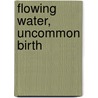 Flowing Water, Uncommon Birth by Samuel Torvend
