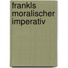 Frankls Moralischer Imperativ by Theresia Maria Leitner-Schweighofer