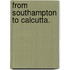 From Southampton to Calcutta.