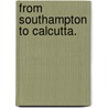 From Southampton to Calcutta. by Cadwalladar Cummerbund
