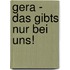 Gera - Das gibts nur bei uns!