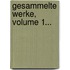 Gesammelte Werke, Volume 1...