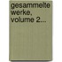 Gesammelte Werke, Volume 2...