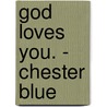 God Loves You. - Chester Blue by Suzanne Anderson