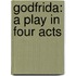 Godfrida: A Play In Four Acts