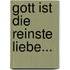 Gott Ist Die Reinste Liebe...