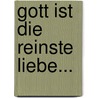Gott Ist Die Reinste Liebe... by Carl Von Eckartshausen