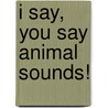 I Say, You Say Animal Sounds! door Tad Carpenter