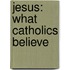 Jesus: What Catholics Believe