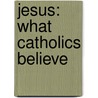 Jesus: What Catholics Believe by Alan Schreck