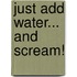 Just Add Water... and Scream!