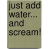Just Add Water... and Scream! by Dan Greenburg